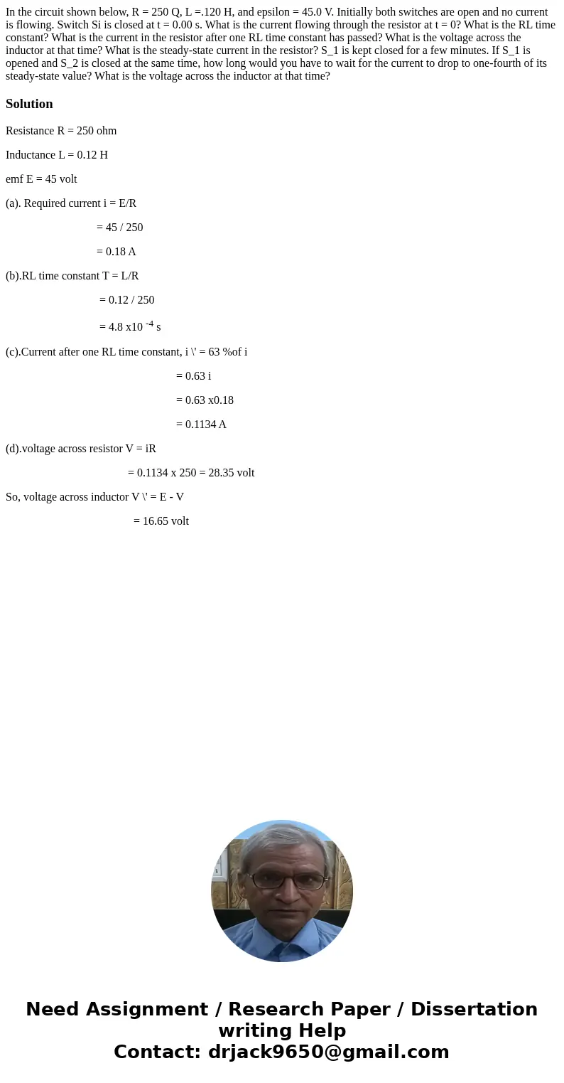  In the circuit shown below, R = 250 Q, L =.120 H, and epsilon = 45.0 V. Initially both switches are open and no current is flowing. Switch Si is closed at t = 