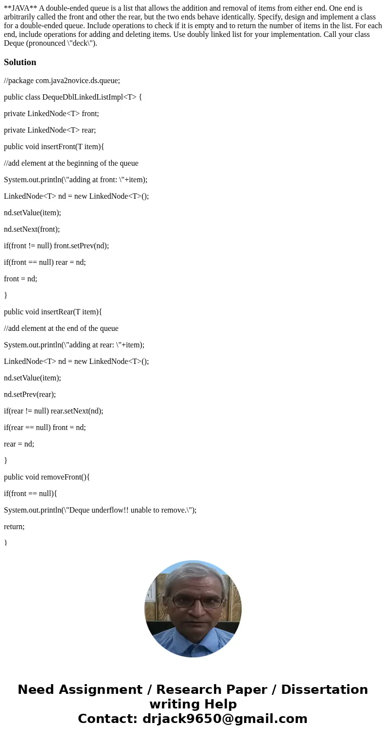 **JAVA** A double-ended queue is a list that allows the addition and removal of items from either end. One end is arbitrarily called the front and other the rea