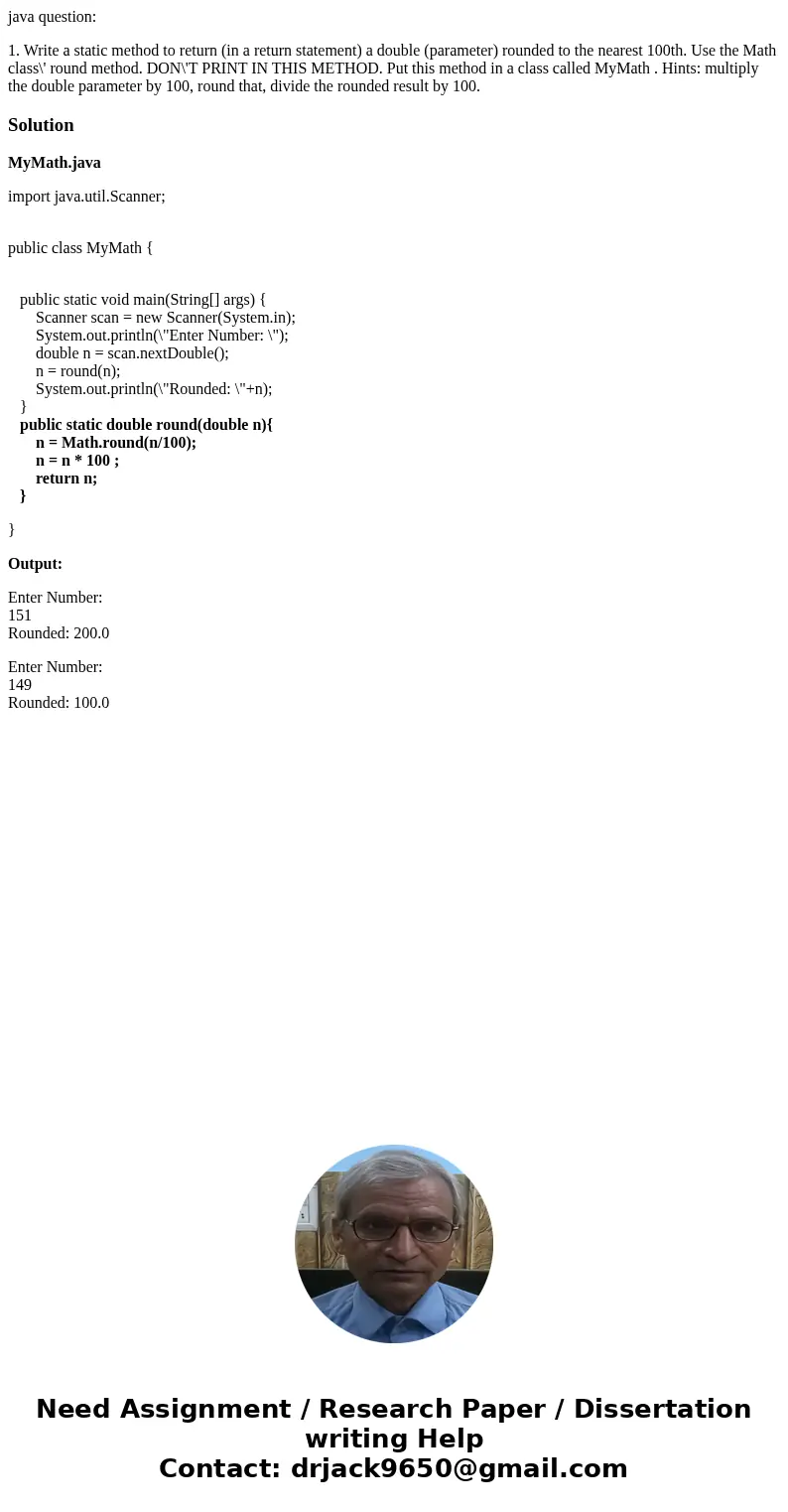 java question: 1. Write a static method to return (in a return statement) a double (parameter) rounded to the nearest 100th. Use the Math class\' round method. 