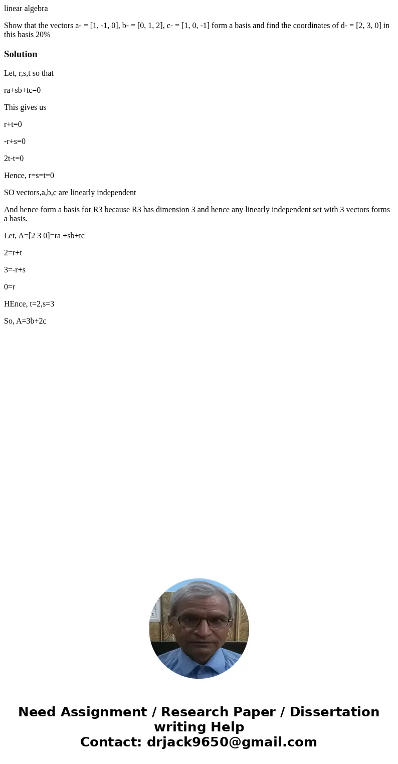 linear algebra Show that the vectors a- = [1, -1, 0], b- = [0, 1, 2], c- = [1, 0, -1] form a basis and find the coordinates of d- = [2, 3, 0] in this basis 20%S