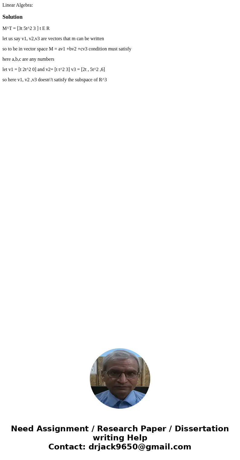 Linear Algebra:SolutionM^T = [3t 5t^2 3 ] t E R let us say v1, v2,v3 are vectors that m can be written so to be in vector space M = av1 +bv2 +cv3 condition must