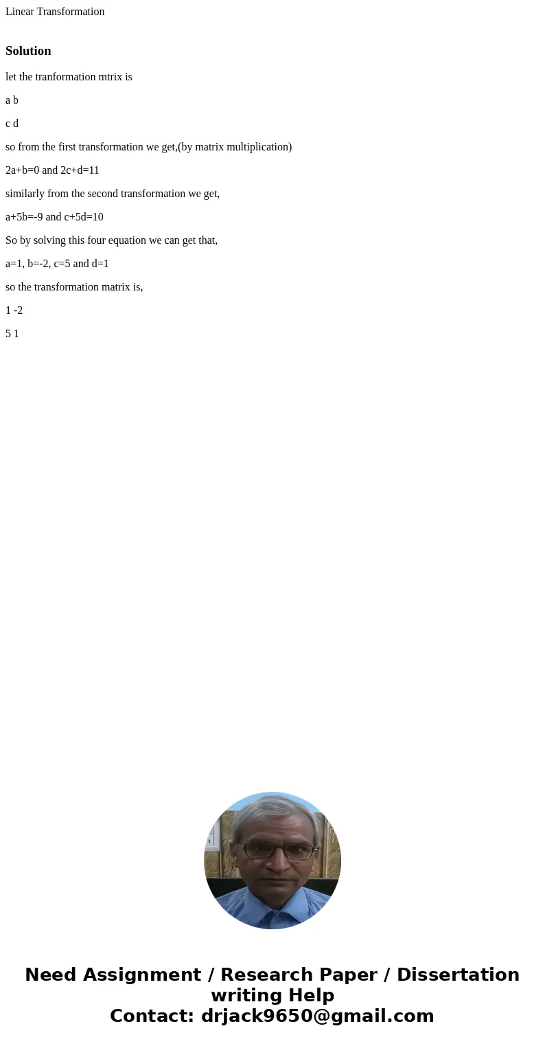 Linear Transformation Solutionlet the tranformation mtrix is a b c d so from the first transformation we get,(by matrix multiplication) 2a+b=0 and 2c+d=11 simil Linear Transformation Solutionlet the tranformation mtrix is a b c d so from the first transformation we get,(by matrix multiplication) 2a+b=0 and 2c+d=11 simil