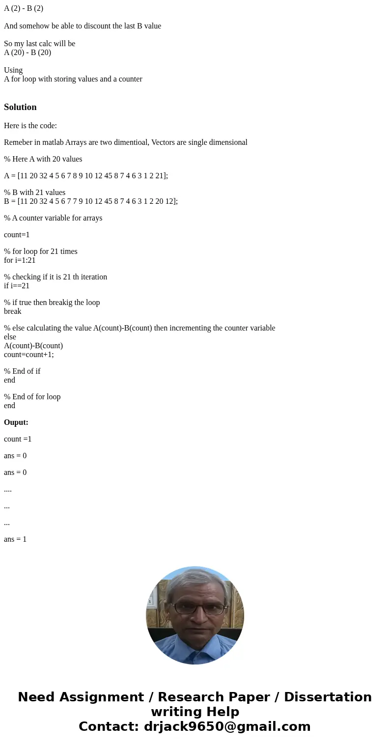  Matlab code required [A]Array 1 has 20 values [B] Array 2 has 21 values I need to element by element do the following: A (1) - B (1) A (2) - B (2) And somehow 