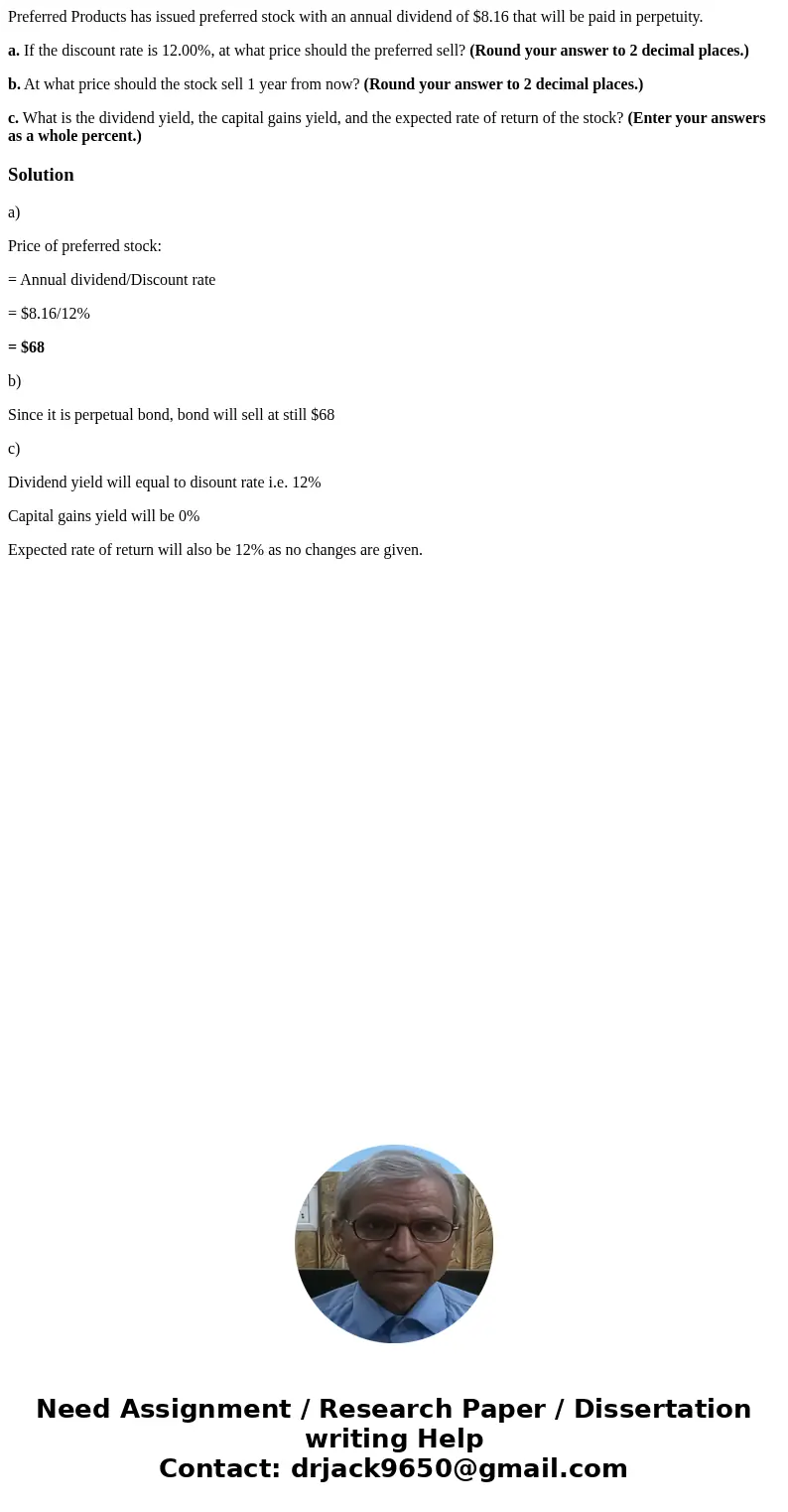 Preferred Products has issued preferred stock with an annual dividend of $8.16 that will be paid in perpetuity. a. If the discount rate is 12.00%, at what price Preferred Products has issued preferred stock with an annual dividend of $8.16 that will be paid in perpetuity. a. If the discount rate is 12.00%, at what price