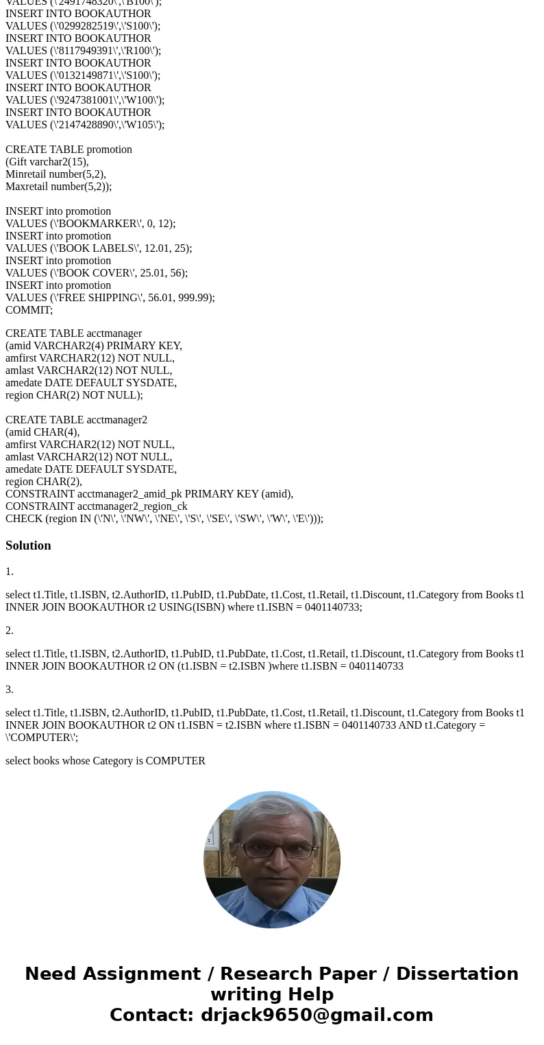 Problem 1. select t1.Title, t1.ISBN, t2.AuthorID, t1.PubID, t1.PubDate, t1.Cost, t1.Retail, t1.Discount, t1.Category from Books t1 INNER JOIN BOOKAUTHOR t2 ON t Problem 1. select t1.Title, t1.ISBN, t2.AuthorID, t1.PubID, t1.PubDate, t1.Cost, t1.Retail, t1.Discount, t1.Category from Books t1 INNER JOIN BOOKAUTHOR t2 ON t