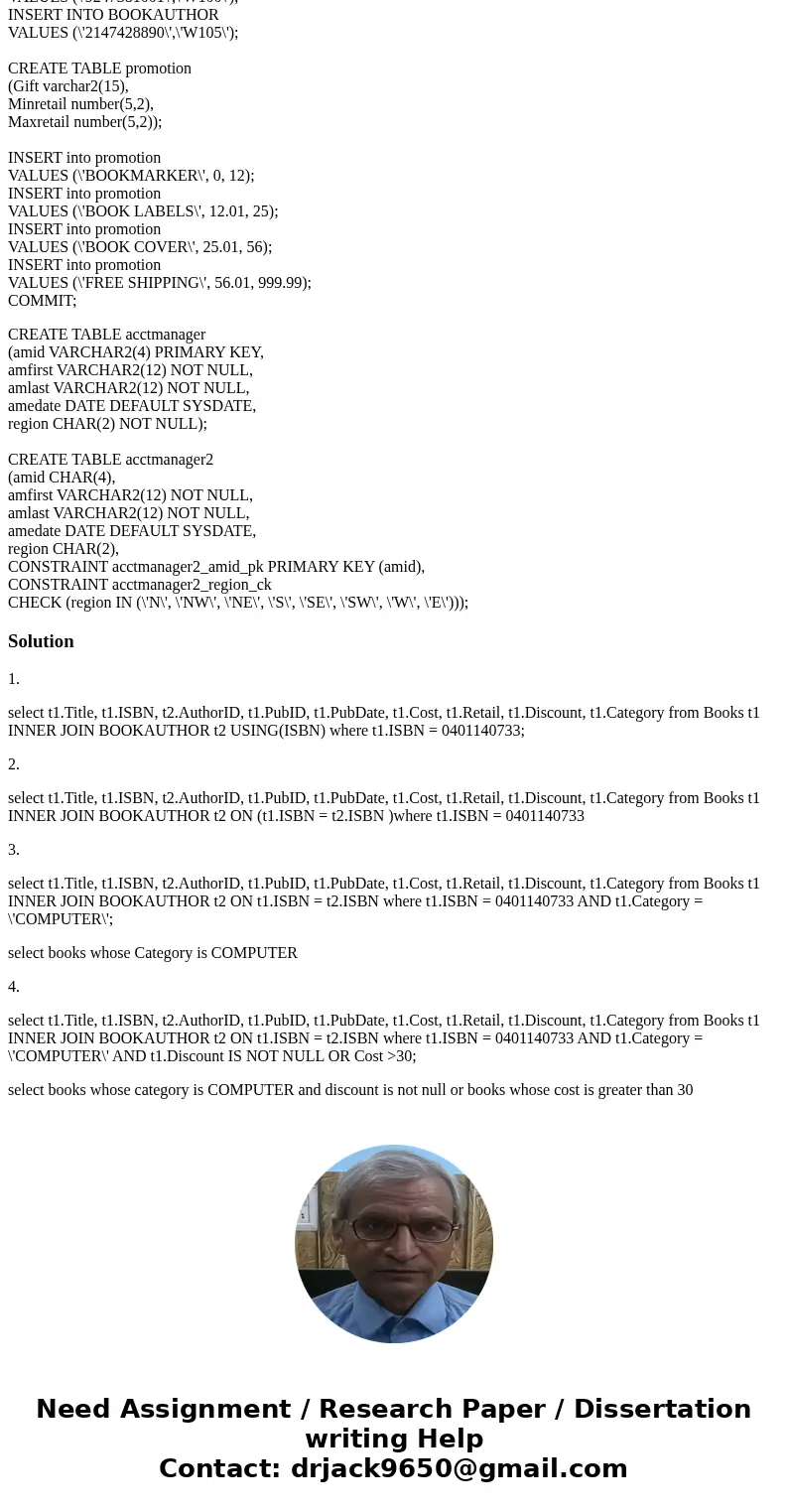 Problem 1. select t1.Title, t1.ISBN, t2.AuthorID, t1.PubID, t1.PubDate, t1.Cost, t1.Retail, t1.Discount, t1.Category from Books t1 INNER JOIN BOOKAUTHOR t2 ON t Problem 1. select t1.Title, t1.ISBN, t2.AuthorID, t1.PubID, t1.PubDate, t1.Cost, t1.Retail, t1.Discount, t1.Category from Books t1 INNER JOIN BOOKAUTHOR t2 ON t