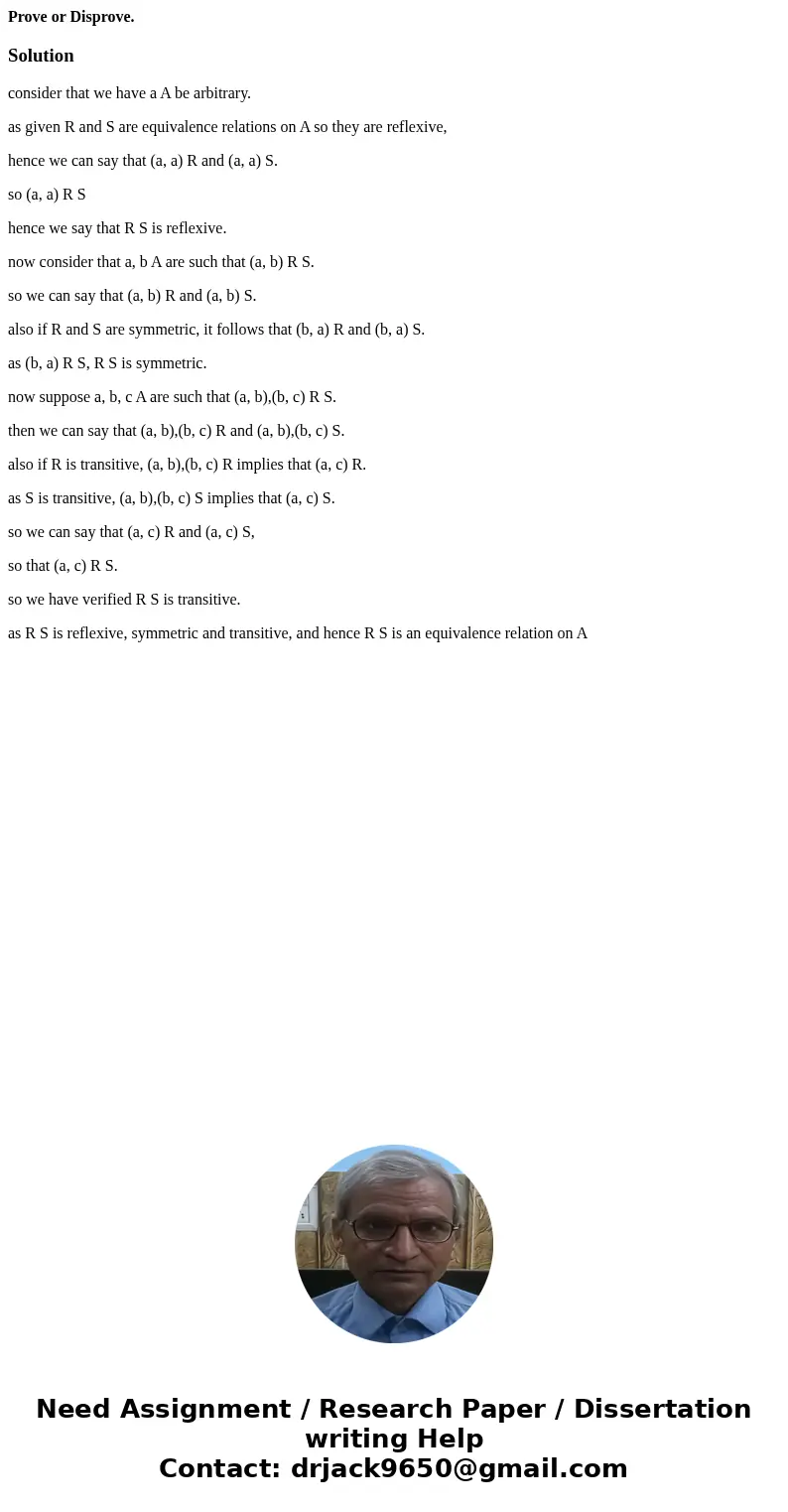 Prove or Disprove.Solutionconsider that we have a A be arbitrary. as given R and S are equivalence relations on A so they are reflexive, hence we can say that ( Prove or Disprove.Solutionconsider that we have a A be arbitrary. as given R and S are equivalence relations on A so they are reflexive, hence we can say that (