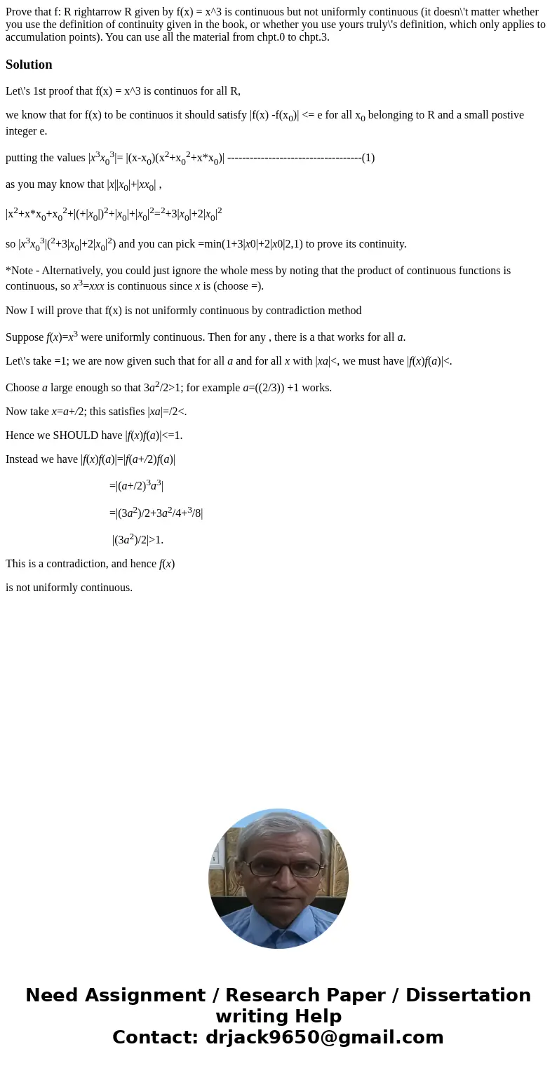 Prove that f: R rightarrow R given by f(x) = x^3 is continuous but not uniformly continuous (it doesn\'t matter whether you use the definition of continuity gi  Prove that f: R rightarrow R given by f(x) = x^3 is continuous but not uniformly continuous (it doesn\'t matter whether you use the definition of continuity gi