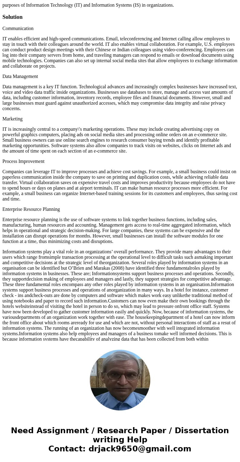 purposes of Information Technology (IT) and Information Systems (IS) in organizations.SolutionCommunication IT enables efficient and high-speed communications.  purposes of Information Technology (IT) and Information Systems (IS) in organizations.SolutionCommunication IT enables efficient and high-speed communications.
