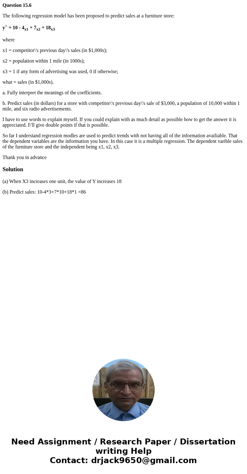 Question 15.6 The following regression model has been proposed to predict sales at a furniture store: y^ = 10 - 4x1 + 7x2 + 18x3 where x1 = competitor\'s previo Question 15.6 The following regression model has been proposed to predict sales at a furniture store: y^ = 10 - 4x1 + 7x2 + 18x3 where x1 = competitor\'s previo
