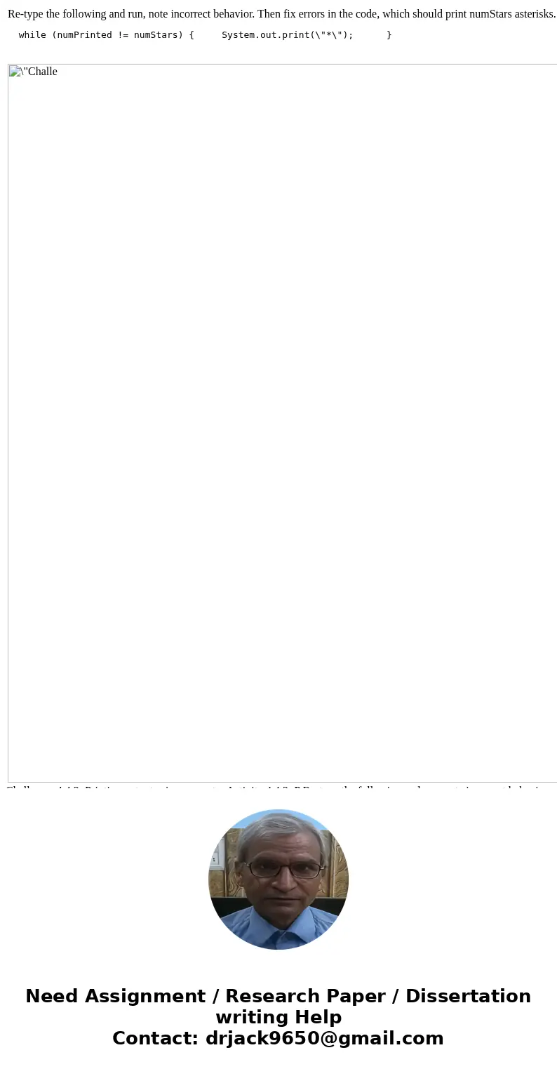  Re-type the following and run, note incorrect behavior. Then fix errors in the code, which should print numStars asterisks. while (numPrinted != numStars) { Sy