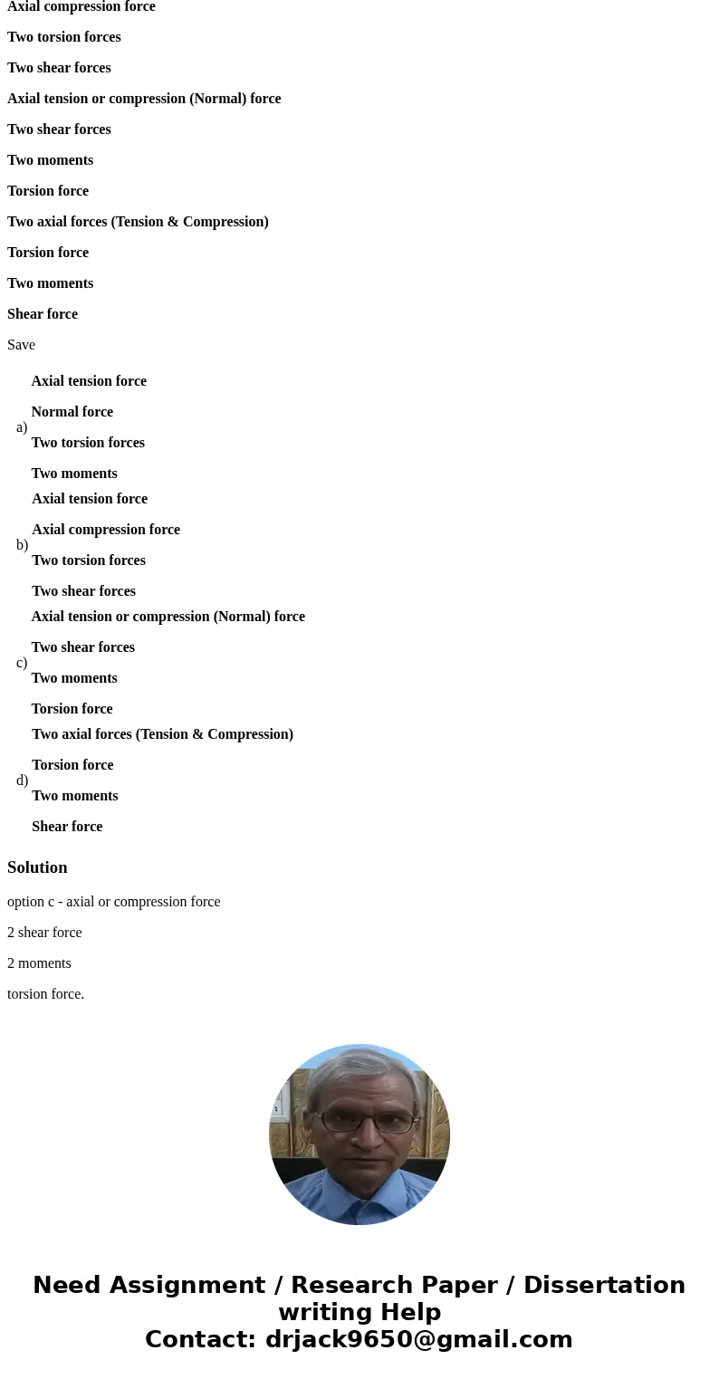 Select the correct list of six internal forces for a three-dimensional structurel system. Question 1 options: Axial tension force Normal force Two torsion force Select the correct list of six internal forces for a three-dimensional structurel system. Question 1 options: Axial tension force Normal force Two torsion force