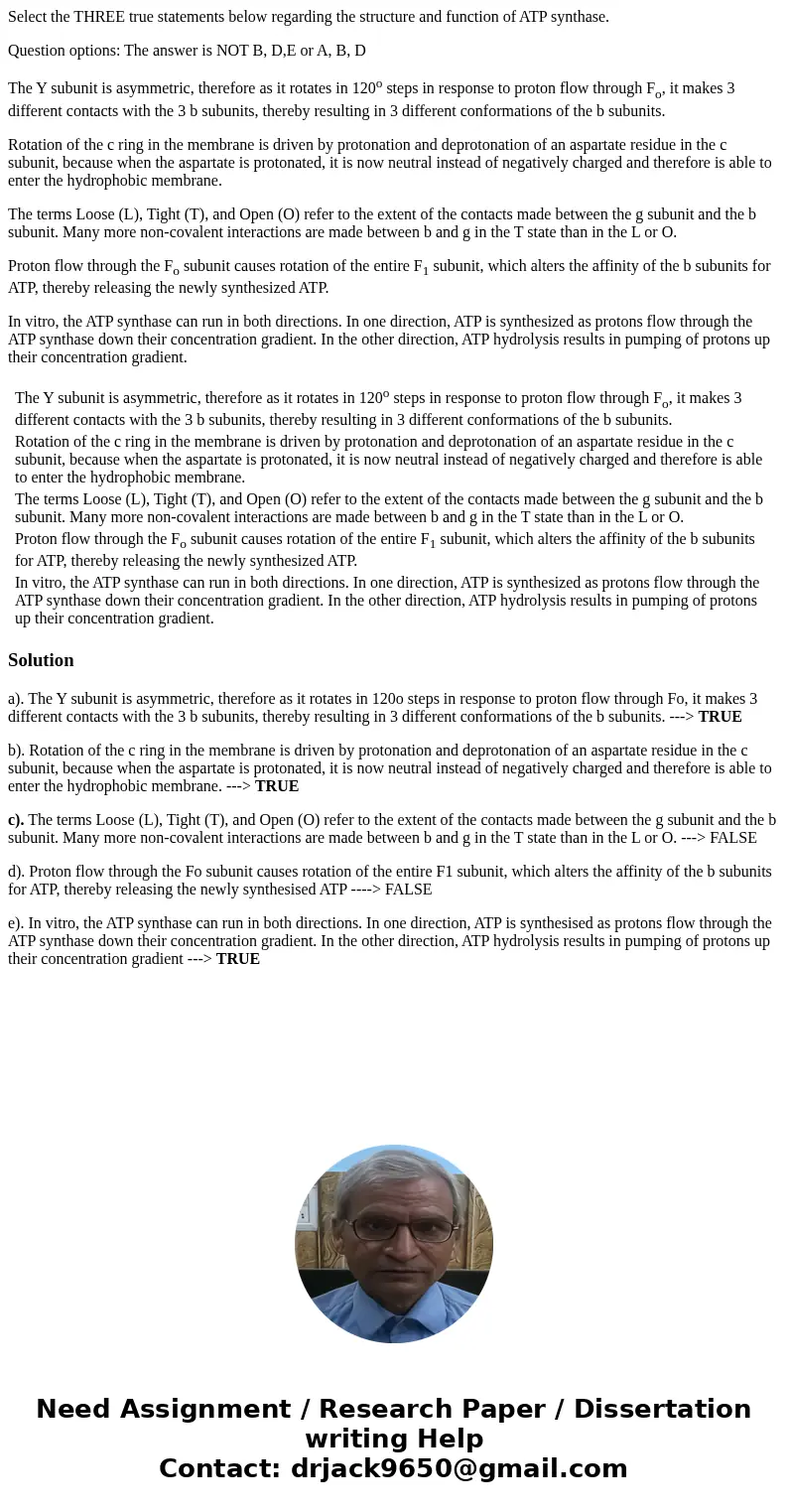Select the THREE true statements below regarding the structure and function of ATP synthase. Question options: The answer is NOT B, D,E or A, B, D The Y subunit Select the THREE true statements below regarding the structure and function of ATP synthase. Question options: The answer is NOT B, D,E or A, B, D The Y subunit