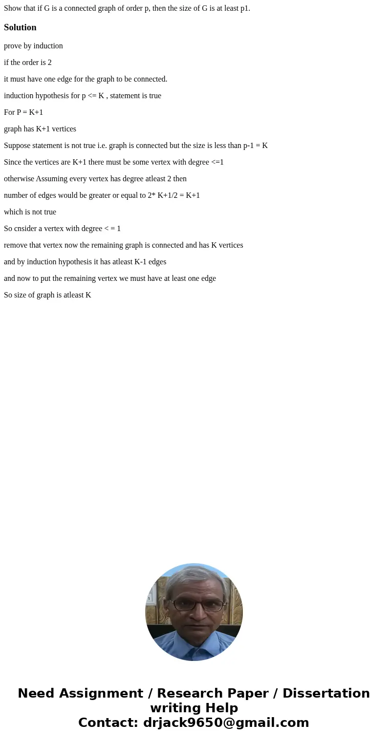 Show that if G is a connected graph of order p, then the size of G is at least p1.Solutionprove by induction if the order is 2 it must have one edge for the gra Show that if G is a connected graph of order p, then the size of G is at least p1.Solutionprove by induction if the order is 2 it must have one edge for the gra