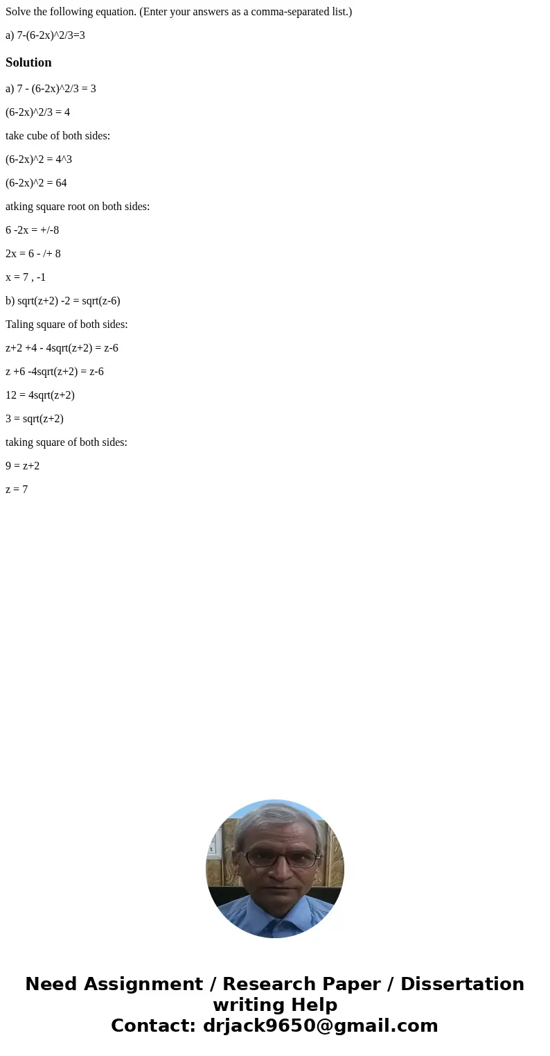 Solve the following equation. (Enter your answers as a comma-separated list.) a) 7-(6-2x)^2/3=3Solutiona) 7 - (6-2x)^2/3 = 3 (6-2x)^2/3 = 4 take cube of both si Solve the following equation. (Enter your answers as a comma-separated list.) a) 7-(6-2x)^2/3=3Solutiona) 7 - (6-2x)^2/3 = 3 (6-2x)^2/3 = 4 take cube of both si