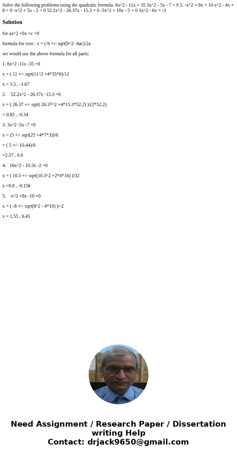 Solve the following problems using the quadratic formula. 6x^2 - 11x = 35 3x^2 - 5x - 7 = 0 5. -x^2 + 8x = 10 x^2 - 4x + 8 = 0 -x^2 + 5x - 2 = 0 52.2x^2 - 26.3  Solve the following problems using the quadratic formula. 6x^2 - 11x = 35 3x^2 - 5x - 7 = 0 5. -x^2 + 8x = 10 x^2 - 4x + 8 = 0 -x^2 + 5x - 2 = 0 52.2x^2 - 26.3