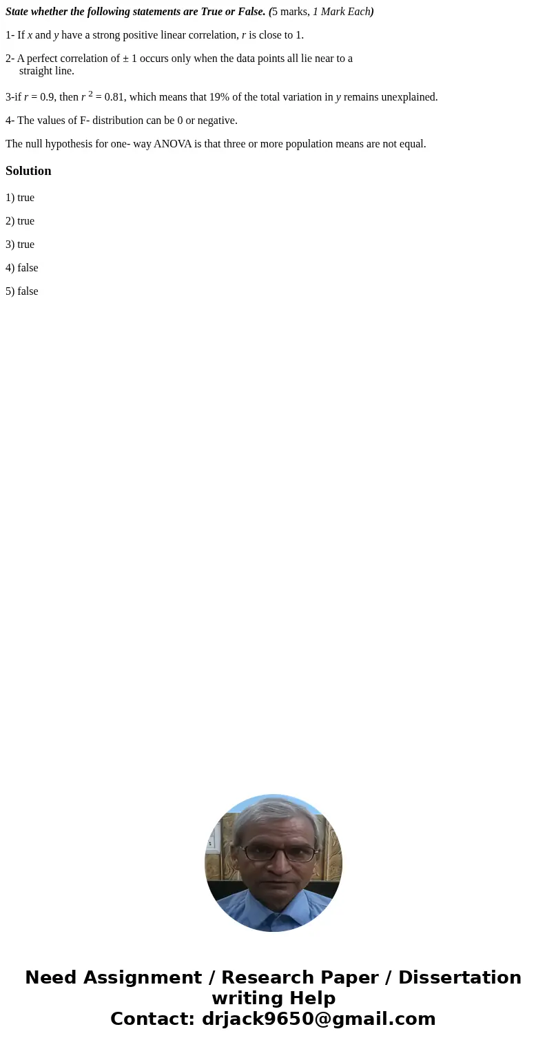 State whether the following statements are True or False. (5 marks, 1 Mark Each) 1- If x and y have a strong positive linear correlation, r is close to 1. 2- A 