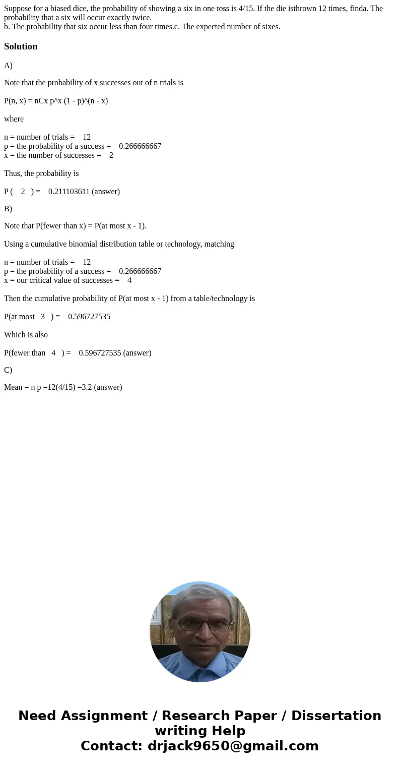 Suppose for a biased dice, the probability of showing a six in one toss is 4/15. If the die isthrown 12 times, finda. The probability that a six will occur exac Suppose for a biased dice, the probability of showing a six in one toss is 4/15. If the die isthrown 12 times, finda. The probability that a six will occur exac