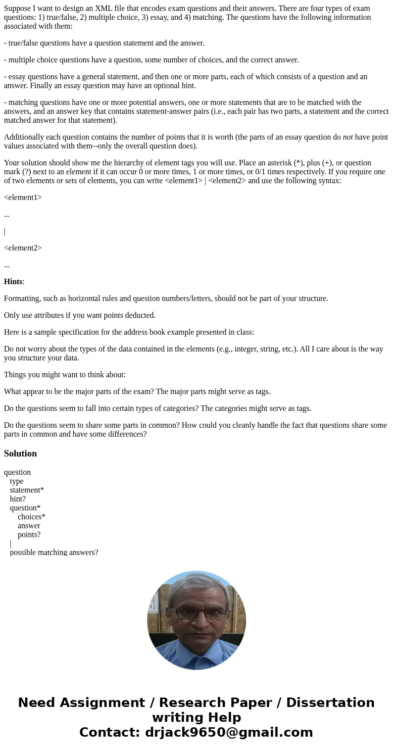 Suppose I want to design an XML file that encodes exam questions and their answers. There are four types of exam questions: 1) true/false, 2) multiple choice, 3 Suppose I want to design an XML file that encodes exam questions and their answers. There are four types of exam questions: 1) true/false, 2) multiple choice, 3