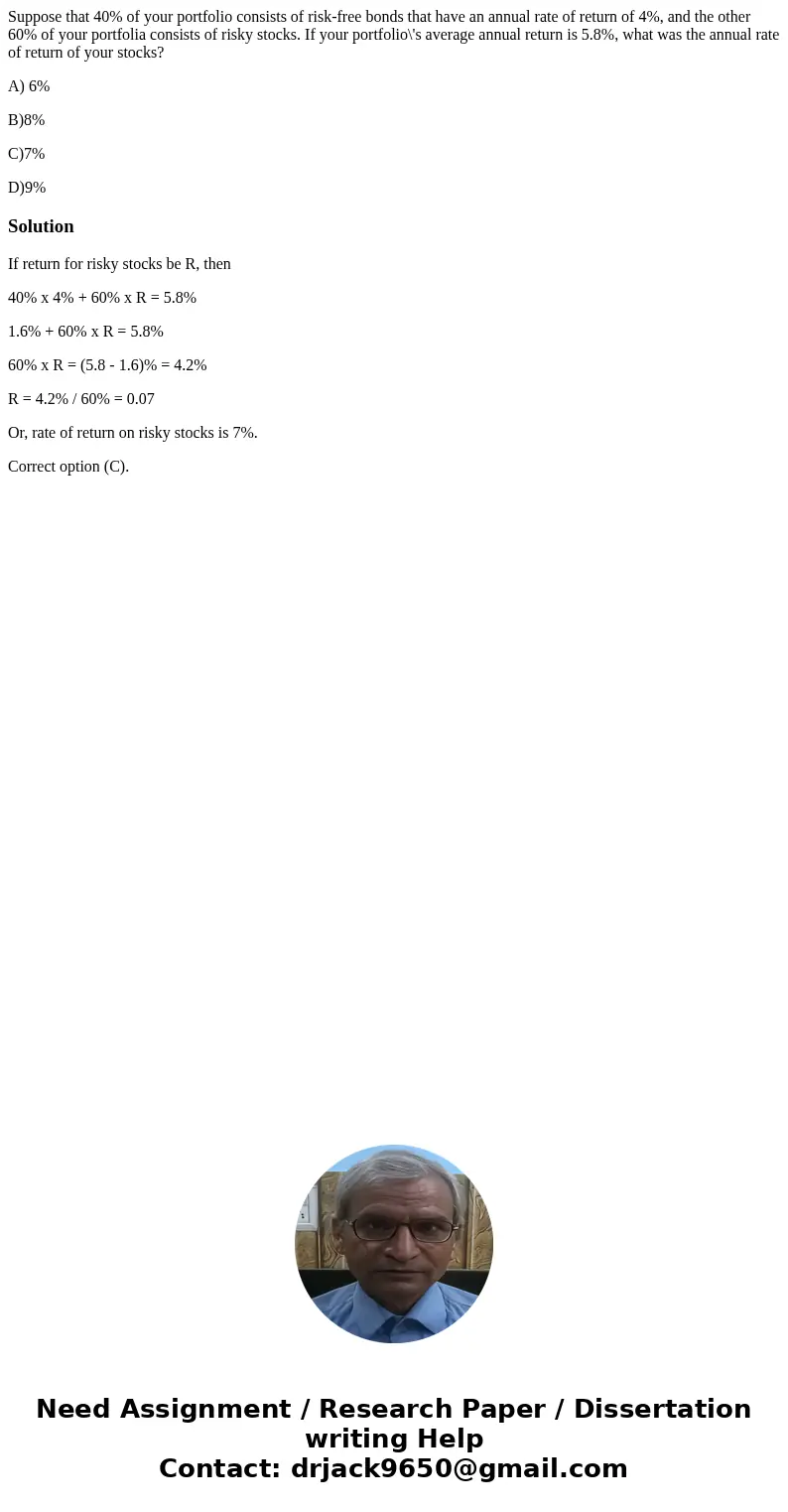 Suppose that 40% of your portfolio consists of risk-free bonds that have an annual rate of return of 4%, and the other 60% of your portfolia consists of risky s Suppose that 40% of your portfolio consists of risk-free bonds that have an annual rate of return of 4%, and the other 60% of your portfolia consists of risky s
