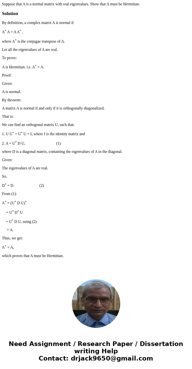 Suppose that A is a normal matrix with real eigenvalues. Show that A must be Hermitian.SolutionBy definition, a complex matrix A is normal if A* A = A A* , whe  Suppose that A is a normal matrix with real eigenvalues. Show that A must be Hermitian.SolutionBy definition, a complex matrix A is normal if A* A = A A* , whe