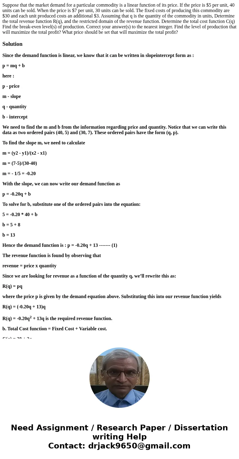 Suppose that the market demand for a particular commodity is a linear function of its price. If the price is $5 per unit, 40 units can be sold. When the price   Suppose that the market demand for a particular commodity is a linear function of its price. If the price is $5 per unit, 40 units can be sold. When the price