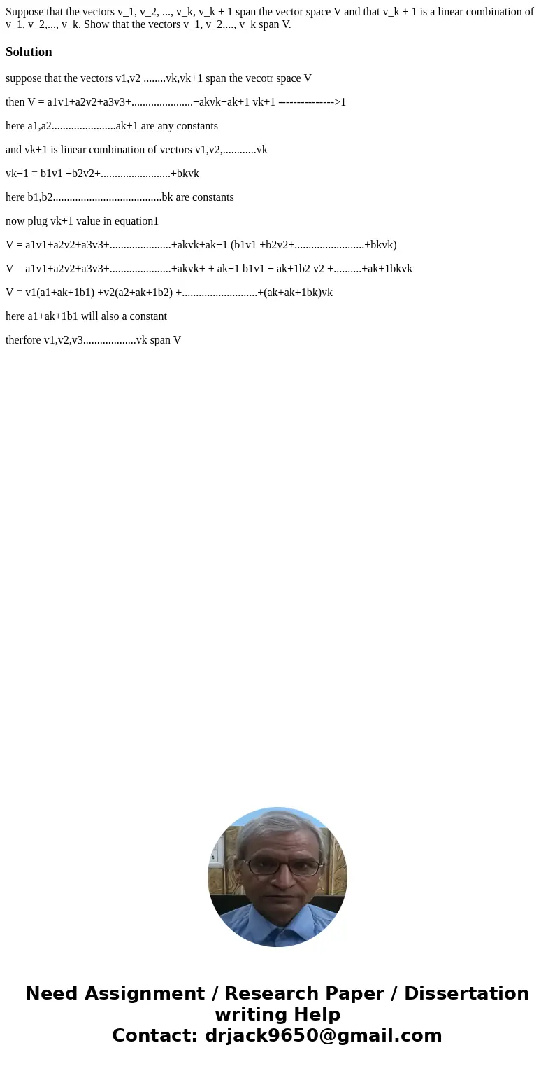 Suppose that the vectors v_1, v_2, ..., v_k, v_k + 1 span the vector space V and that v_k + 1 is a linear combination of v_1, v_2,..., v_k. Show that the vecto  Suppose that the vectors v_1, v_2, ..., v_k, v_k + 1 span the vector space V and that v_k + 1 is a linear combination of v_1, v_2,..., v_k. Show that the vecto