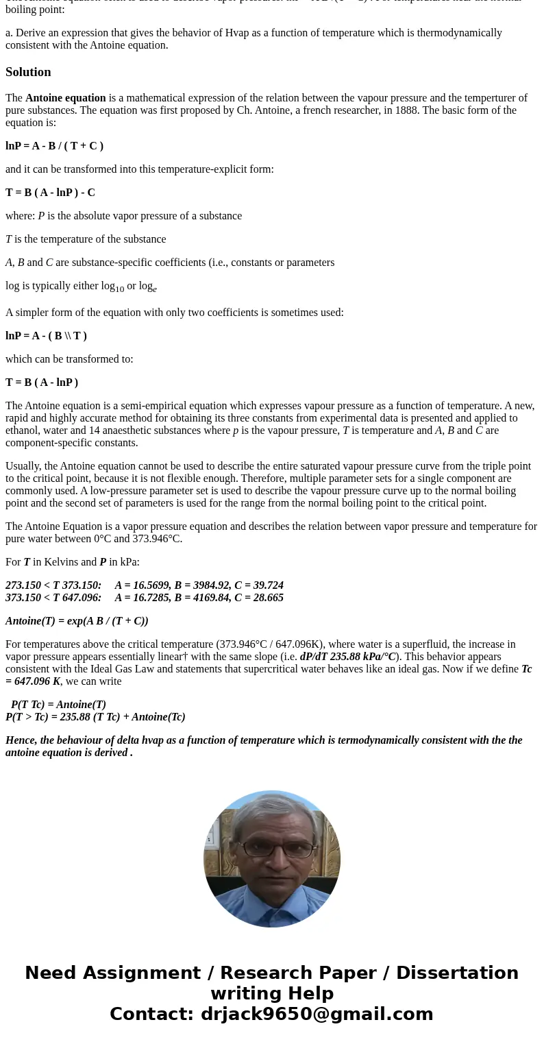 The Antoine equation often is used to describe vapor pressures: lnP = A B /(T + C) . For temperatures near the normal boiling point: a. Derive an expression tha The Antoine equation often is used to describe vapor pressures: lnP = A B /(T + C) . For temperatures near the normal boiling point: a. Derive an expression tha