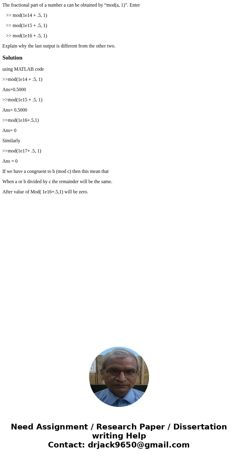 The fractional part of a number a can be obtained by “mod(a, 1)”. Enter >> mod(1e14 + .5, 1) >> mod(1e15 + .5, 1) >> mod(1e16 + .5, 1) Explain The fractional part of a number a can be obtained by “mod(a, 1)”. Enter >> mod(1e14 + .5, 1) >> mod(1e15 + .5, 1) >> mod(1e16 + .5, 1) Explain