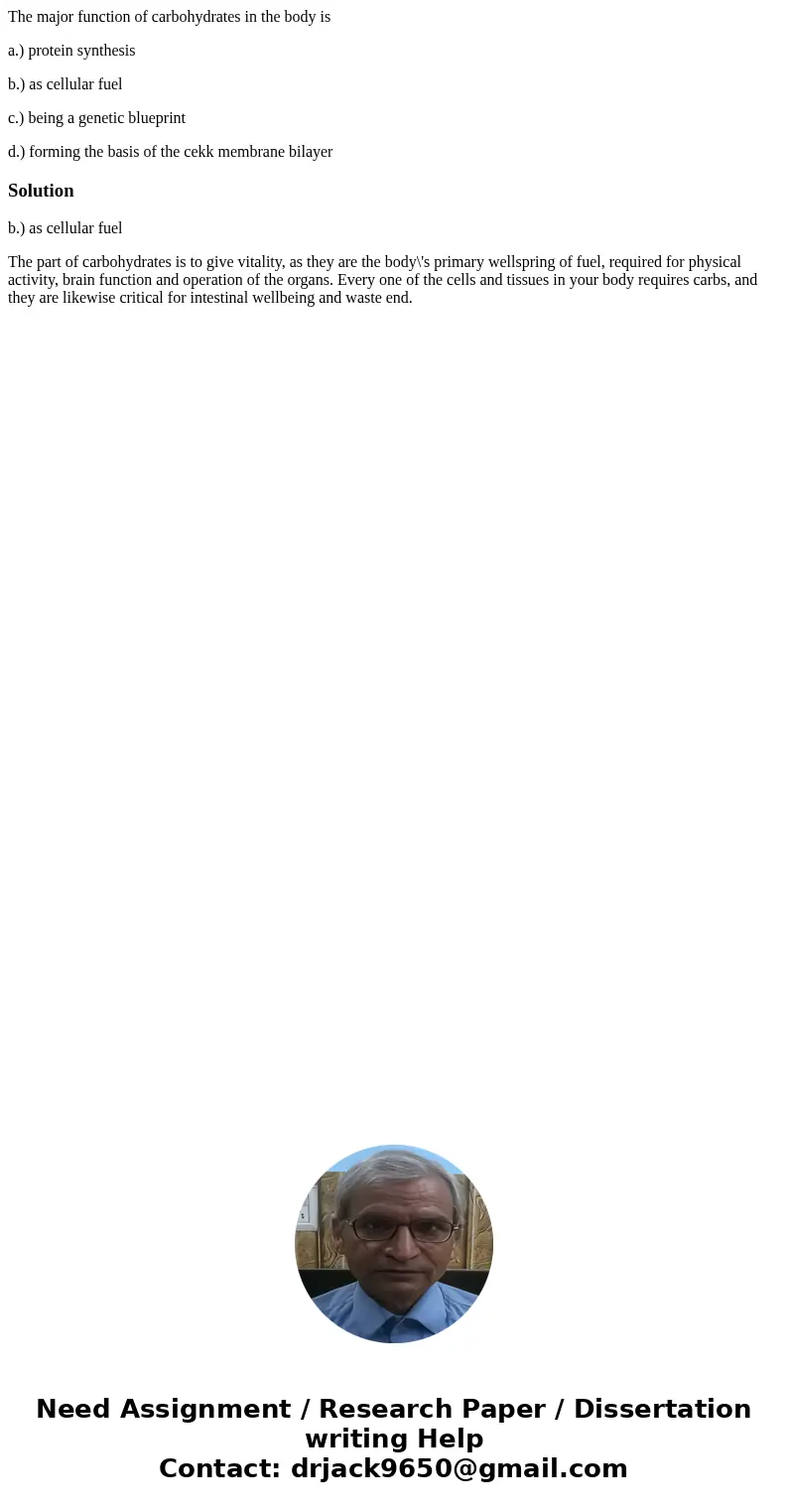 The major function of carbohydrates in the body is a.) protein synthesis b.) as cellular fuel c.) being a genetic blueprint d.) forming the basis of the cekk me The major function of carbohydrates in the body is a.) protein synthesis b.) as cellular fuel c.) being a genetic blueprint d.) forming the basis of the cekk me