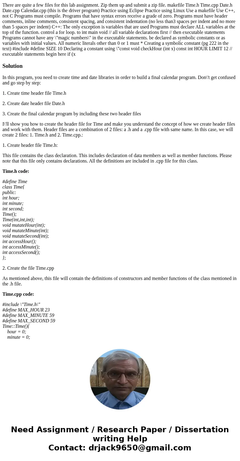 There are quite a few files for this lab assignment. Zip them up and submit a zip file. makefile Time.h Time.cpp Date.h Date.cpp Calendar.cpp (this is the driv  There are quite a few files for this lab assignment. Zip them up and submit a zip file. makefile Time.h Time.cpp Date.h Date.cpp Calendar.cpp (this is the driv