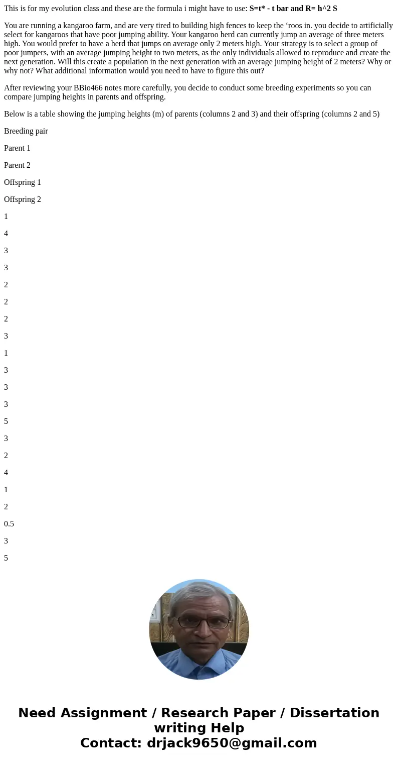 This is for my evolution class and these are the formula i might have to use: S=t* - t bar and R= h^2 S You are running a kangaroo farm, and are very tired to b This is for my evolution class and these are the formula i might have to use: S=t* - t bar and R= h^2 S You are running a kangaroo farm, and are very tired to b