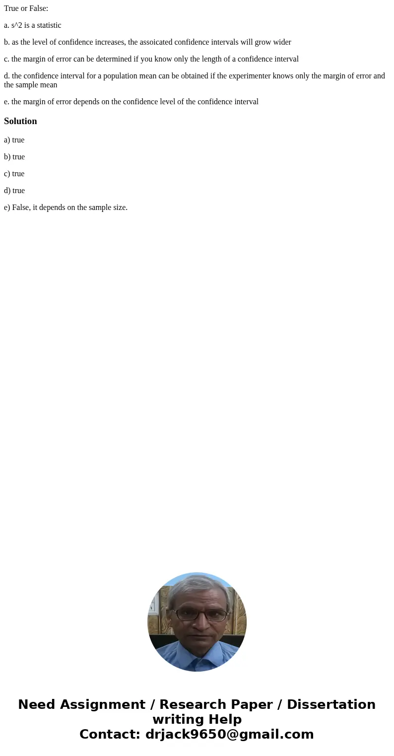 True or False: a. s^2 is a statistic b. as the level of confidence increases, the assoicated confidence intervals will grow wider c. the margin of error can be  True or False: a. s^2 is a statistic b. as the level of confidence increases, the assoicated confidence intervals will grow wider c. the margin of error can be