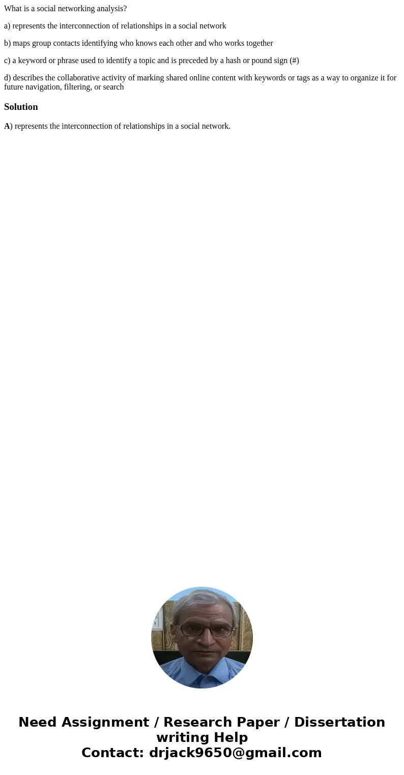 What is a social networking analysis? a) represents the interconnection of relationships in a social network b) maps group contacts identifying who knows each o