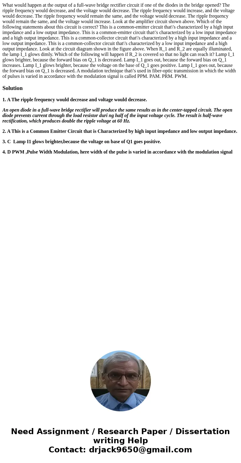 What would happen at the output of a full-wave bridge rectifier circuit if one of the diodes in the bridge opened? The ripple frequency would decrease, and the  What would happen at the output of a full-wave bridge rectifier circuit if one of the diodes in the bridge opened? The ripple frequency would decrease, and the