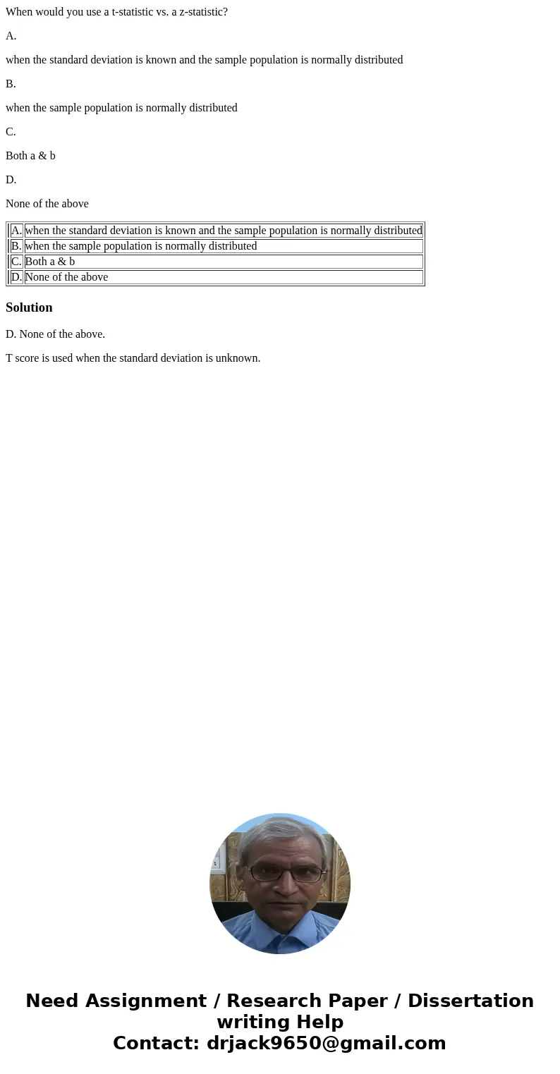 When would you use a t-statistic vs. a z-statistic? A. when the standard deviation is known and the sample population is normally distributed B. when the sample When would you use a t-statistic vs. a z-statistic? A. when the standard deviation is known and the sample population is normally distributed B. when the sample