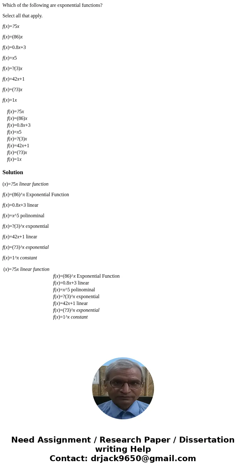 Which of the following are exponential functions? Select all that apply. f(x)=?5x f(x)=(86)x f(x)=0.8x+3 f(x)=x5 f(x)=?(3)x f(x)=42x+1 f(x)=(?3)x f(x)=1x f(x)=? Which of the following are exponential functions? Select all that apply. f(x)=?5x f(x)=(86)x f(x)=0.8x+3 f(x)=x5 f(x)=?(3)x f(x)=42x+1 f(x)=(?3)x f(x)=1x f(x)=?