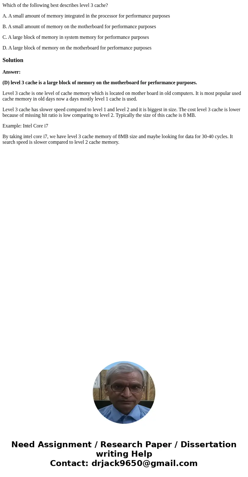 Which of the following best describes level 3 cache? A. A small amount of memory integrated in the processor for performance purposes B. A small amount of memor Which of the following best describes level 3 cache? A. A small amount of memory integrated in the processor for performance purposes B. A small amount of memor