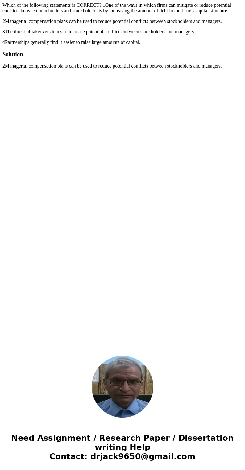 Which of the following statements is CORRECT? 1One of the ways in which firms can mitigate or reduce potential conflicts between bondholders and stockholders is Which of the following statements is CORRECT? 1One of the ways in which firms can mitigate or reduce potential conflicts between bondholders and stockholders is