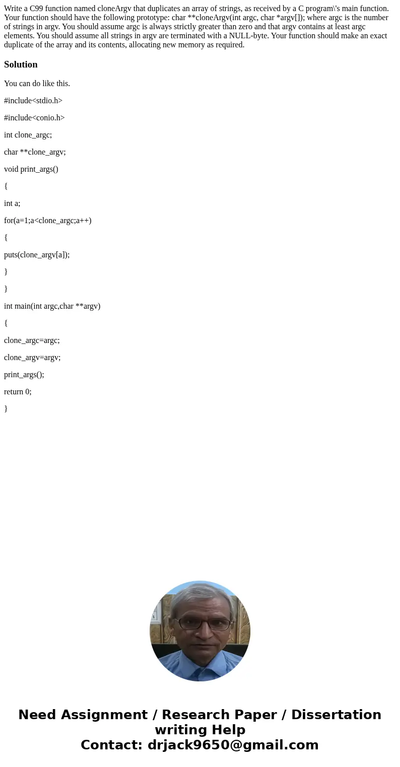 Write a C99 function named cloneArgv that duplicates an array of strings, as received by a C program\'s main function. Your function should have the following   Write a C99 function named cloneArgv that duplicates an array of strings, as received by a C program\'s main function. Your function should have the following