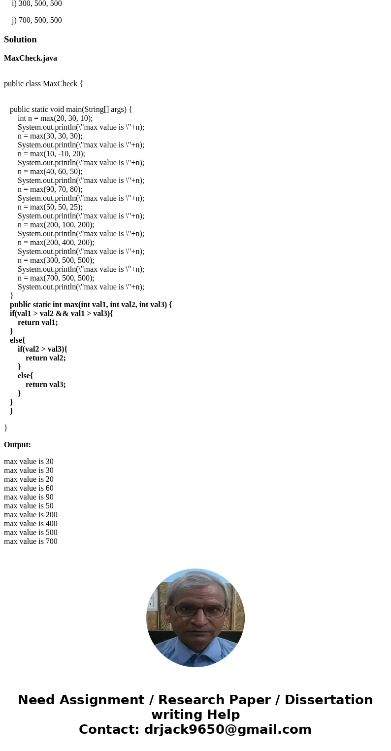 Write a Java method that returns the largest value passed to it. Use the following prototype: public static int max(int val1, int val2, int val3) { // return th Write a Java method that returns the largest value passed to it. Use the following prototype: public static int max(int val1, int val2, int val3) { // return th