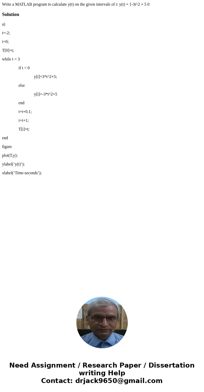  Write a MATLAB program to calculate y(t) on the given intervals of t: y(t) = {-3t^2 + 5 0 Solutiona) t=-2; i=0; T[0]=t; while t < 3 if t < 0 y[i]=3*t^2+5