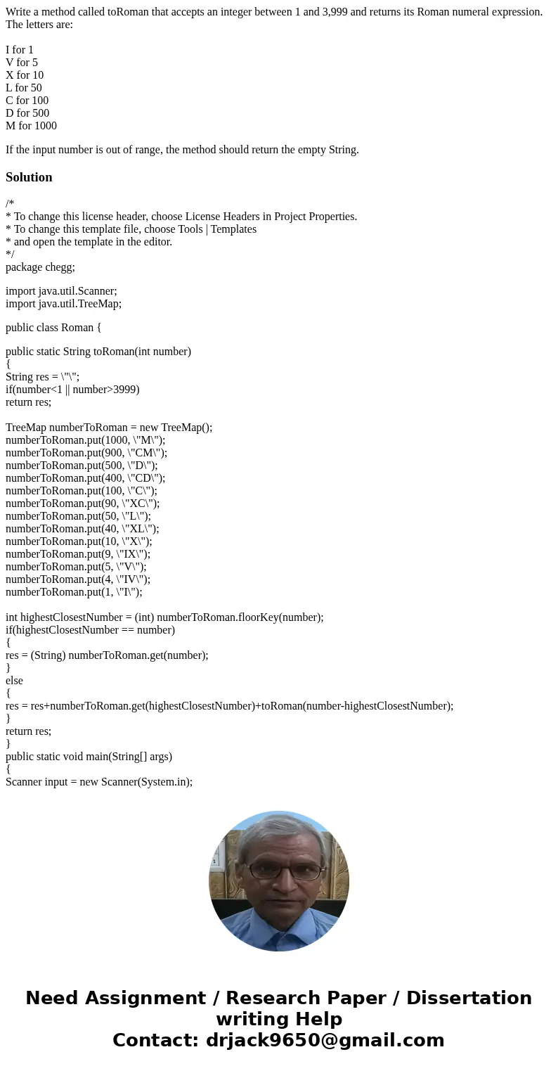 Write a method called toRoman that accepts an integer between 1 and 3,999 and returns its Roman numeral expression. The letters are: I for 1 V for 5 X for 10 L  Write a method called toRoman that accepts an integer between 1 and 3,999 and returns its Roman numeral expression. The letters are: I for 1 V for 5 X for 10 L