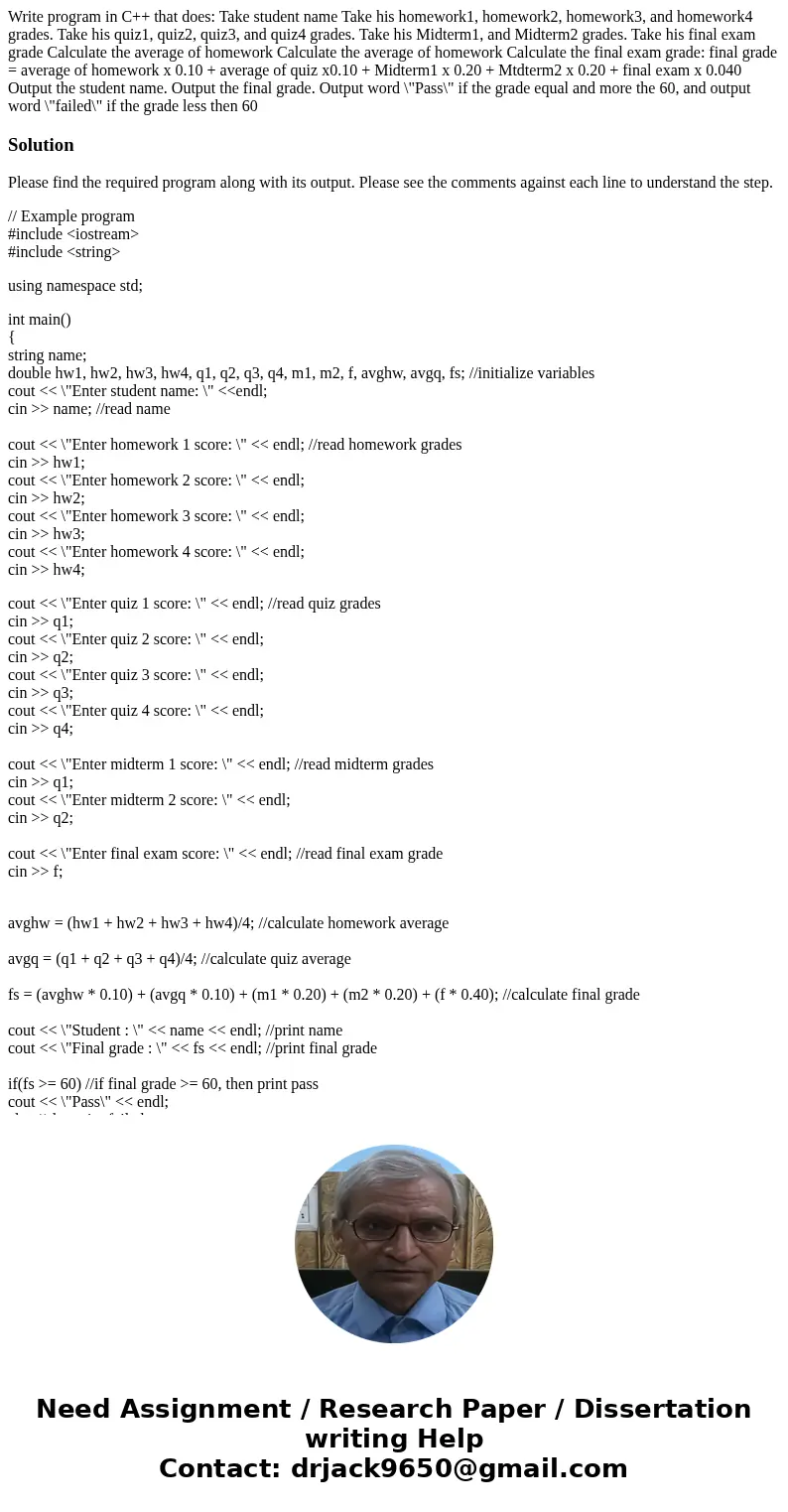 Write program in C++ that does: Take student name Take his homework1, homework2, homework3, and homework4 grades. Take his quiz1, quiz2, quiz3, and quiz4 grade  Write program in C++ that does: Take student name Take his homework1, homework2, homework3, and homework4 grades. Take his quiz1, quiz2, quiz3, and quiz4 grade