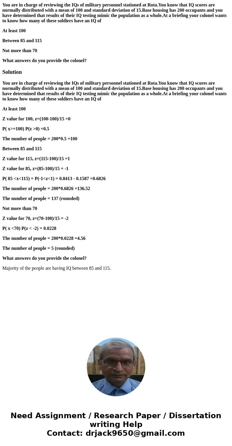 You are in charge of reviewing the IQs of military personnel stationed at Rota.You know that IQ scores are normally distributed with a mean of 100 and standard  You are in charge of reviewing the IQs of military personnel stationed at Rota.You know that IQ scores are normally distributed with a mean of 100 and standard