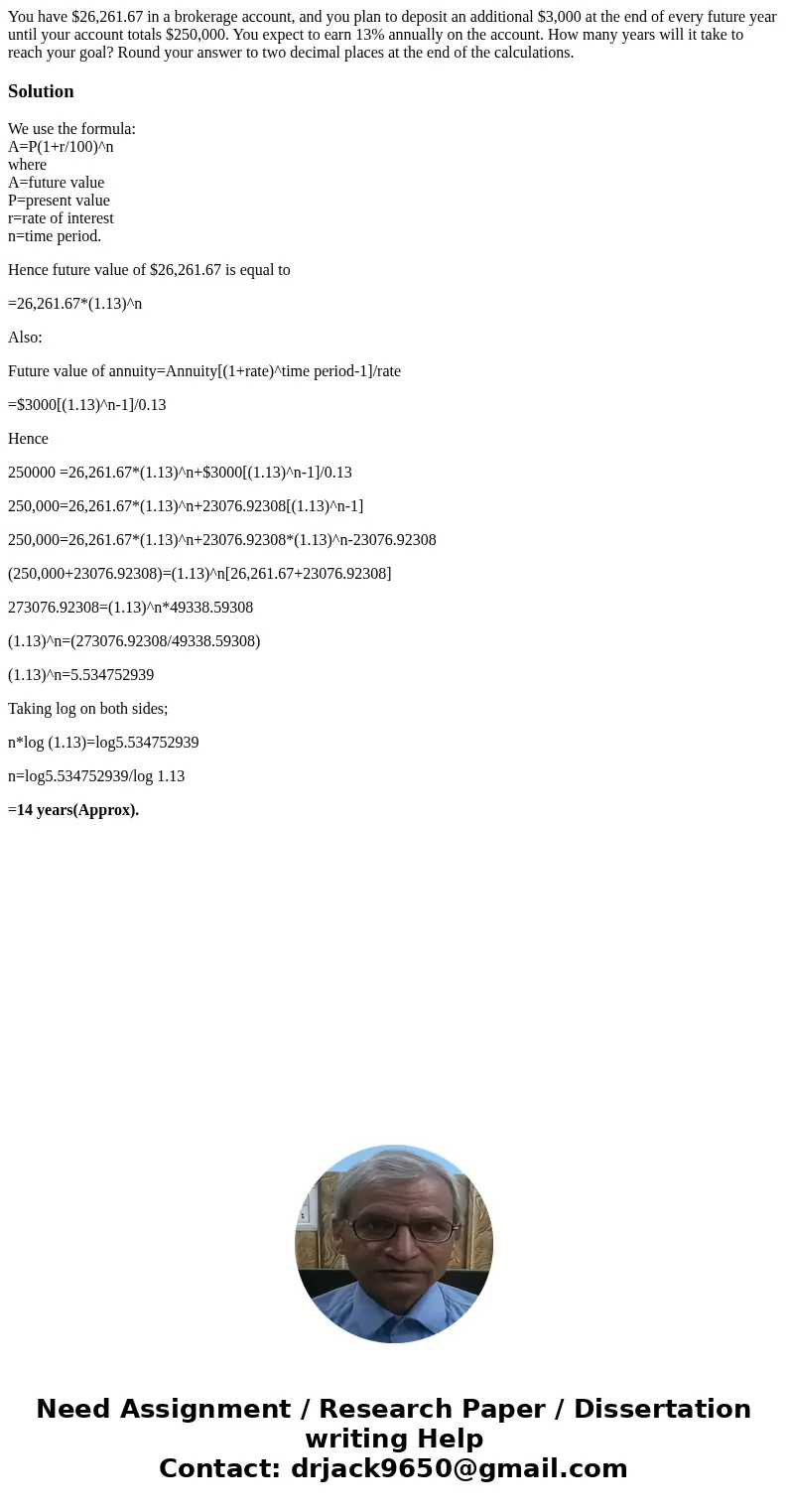 You have $26,261.67 in a brokerage account, and you plan to deposit an additional $3,000 at the end of every future year until your account totals $250,000. You You have $26,261.67 in a brokerage account, and you plan to deposit an additional $3,000 at the end of every future year until your account totals $250,000. You