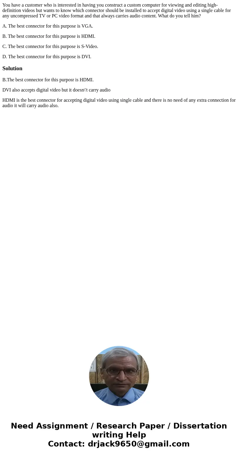 You have a customer who is interested in having you construct a custom computer for viewing and editing high-definition videos but wants to know which connector