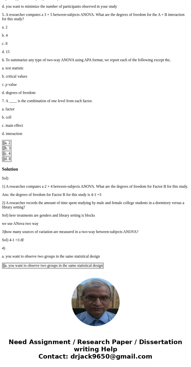 1. A researcher computes a 2 × 4 between-subjects ANOVA. What are the degrees of freedom for Factor B for this study? a. 2 b. 3 c. 4 d. 8 2. A researcher record 1. A researcher computes a 2 × 4 between-subjects ANOVA. What are the degrees of freedom for Factor B for this study? a. 2 b. 3 c. 4 d. 8 2. A researcher record