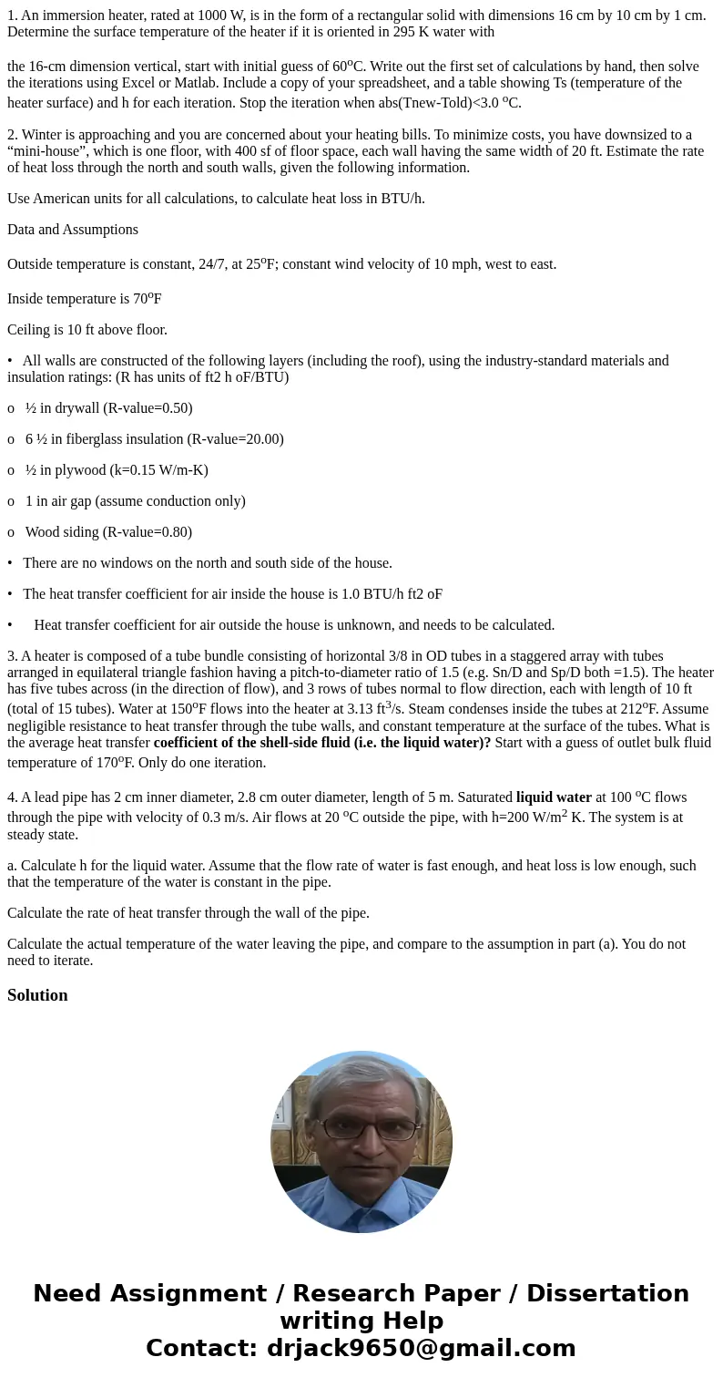 1. An immersion heater, rated at 1000 W, is in the form of a rectangular solid with dimensions 16 cm by 10 cm by 1 cm. Determine the surface temperature of the  1. An immersion heater, rated at 1000 W, is in the form of a rectangular solid with dimensions 16 cm by 10 cm by 1 cm. Determine the surface temperature of the