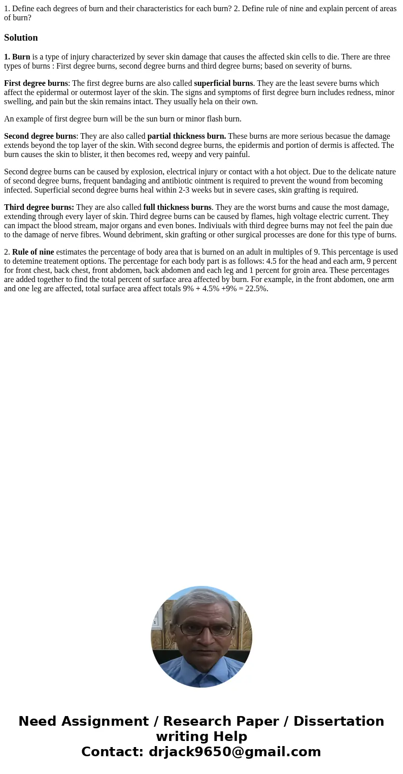 1. Define each degrees of burn and their characteristics for each burn? 2. Define rule of nine and explain percent of areas of burn?Solution1. Burn is a type of 1. Define each degrees of burn and their characteristics for each burn? 2. Define rule of nine and explain percent of areas of burn?Solution1. Burn is a type of